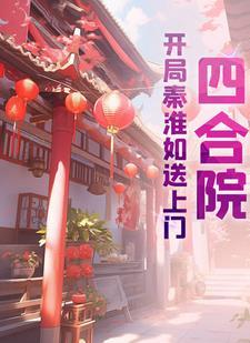 四合院:开局秦淮如送上门 四合院:开局秦淮如送上门