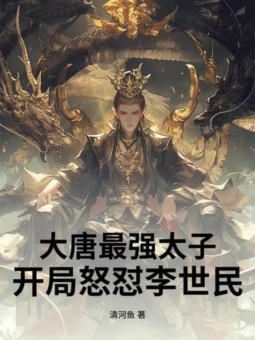 大唐最强太子:开局怒怼李世民 大唐最强太子:开局怒怼李世民