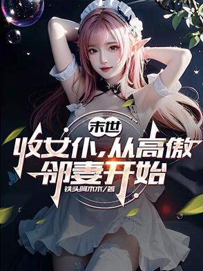 末世:收女仆,从高傲邻妻开始 末世:收女仆,从高傲邻妻开始