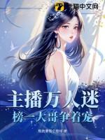 主播万人迷榜一大哥争着宠姜粥粥免费阅读完整版大结局 主播万人迷榜一大哥争着宠姜粥粥免费阅读完整版大结局
