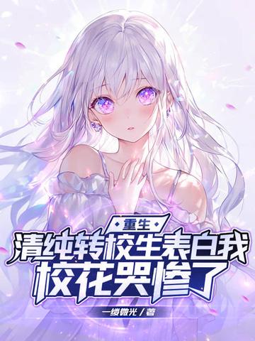 重生清纯转校生表白我校花哭惨了 重生清纯转校生表白我校花哭惨了