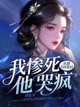 认错白月光后我惨死他哭疯 认错白月光后我惨死他哭疯