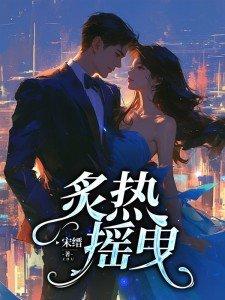 炙热摇曳笔趣阁 炙热摇曳笔趣阁