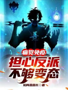 痛觉免疫担心反派不够变态TXT 痛觉免疫担心反派不够变态TXT
