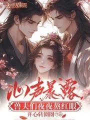 兽夫们夜夜熬红眼免费阅读 兽夫们夜夜熬红眼免费阅读