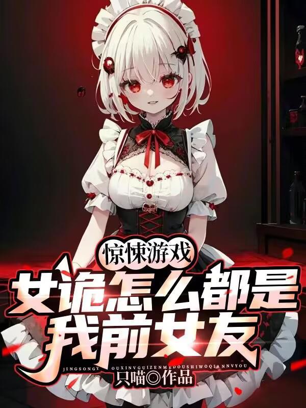 惊悚游戏女诡怎么都是我前女友完整阅读 惊悚游戏女诡怎么都是我前女友完整阅读