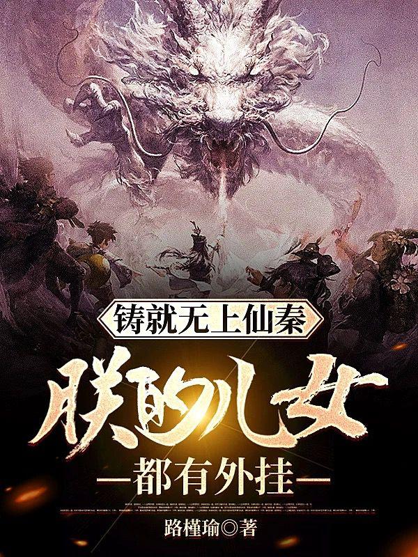 铸就无上仙秦:朕的儿女都有外挂 铸就无上仙秦:朕的儿女都有外挂