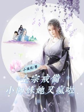 全宗戒备小师妹她又疯啦 全宗戒备小师妹她又疯啦