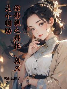 综影视之拜托我只是个辅助 综影视之拜托我只是个辅助